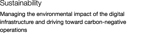 Sustainability Managing the environmental impact of the digital infrastructure and driving toward carbon negative ope...