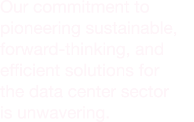 Our commitment to pioneering sustainable, forward thinking, and efficient solutions for the data center sector is unw...