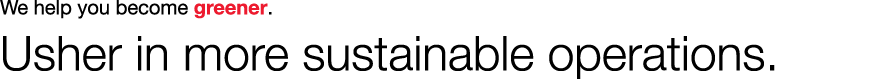 We help you become greener. Usher in more sustainable operations.