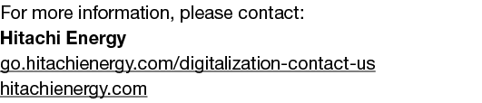 For more information, please contact: Hitachi Energy go.hitachienergy.com/digitalization-contact-us hitachienergy.com