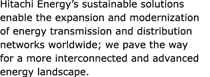 Hitachi Energy’s sustainable solutions enable the expansion and modernization of energy transmission and distribution...