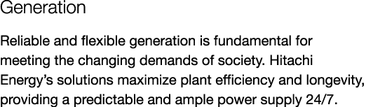 Generation Reliable and flexible generation is fundamental for meeting the changing demands of society. Hitachi Energ...