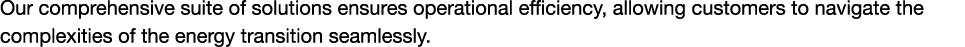 Our comprehensive suite of solutions ensures operational efficiency, allowing customers to navigate the complexities ...
