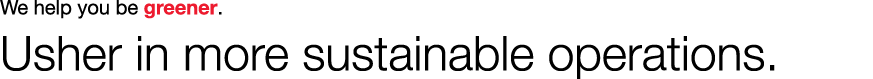 We help you be greener. Usher in more sustainable operations.