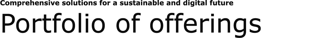Comprehensive solutions for a sustainable and digital future Portfolio of offerings
