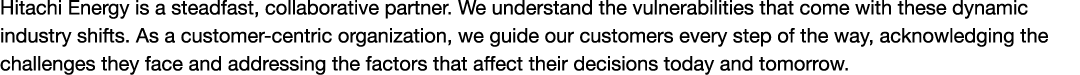 Hitachi Energy is a steadfast, collaborative partner. We understand the vulnerabilities that come with these dynamic ...