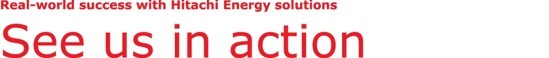 Real world success with Hitachi Energy solutions See us in action