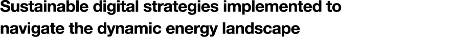 Sustainable digital strategies implemented to navigate the dynamic energy landscape