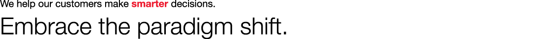 We help our customers make smarter decisions. Embrace the paradigm shift.