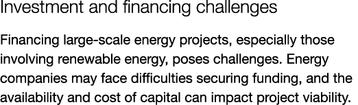 Investment and financing challenges Financing large-scale energy projects, especially those involving renewable energ...