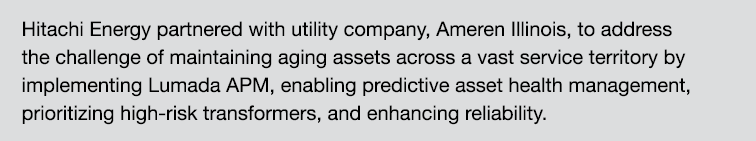 Hitachi Energy partnered with utility company, Ameren Illinois, to address the challenge of maintaining aging assets ...