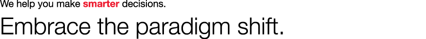We help you make smarter decisions. Embrace the paradigm shift.