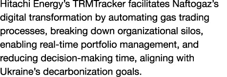 Hitachi Energy’s TRMTracker facilitates Naftogaz’s digital transformation by automating gas trading processes, breaki...