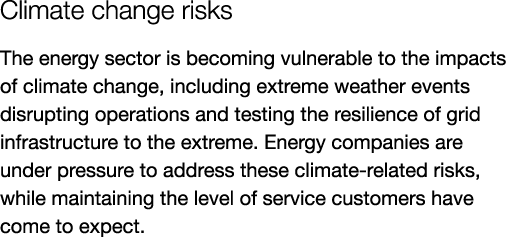 Climate change risks The energy sector is becoming vulnerable to the impacts of climate change, including extreme wea...