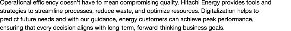Operational efficiency doesn’t have to mean compromising quality. Hitachi Energy provides tools and strategies to str...