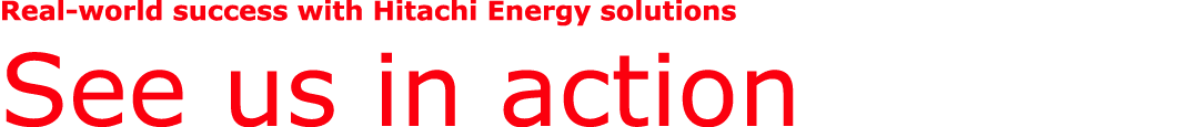 Real world success with Hitachi Energy solutions See us in action