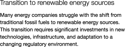 Transition to renewable energy sources Many energy companies struggle with the shift from traditional fossil fuels to...
