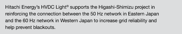 Hitachi Energy’s HVDC Light® supports the Higashi-Shimizu project in reinforcing the connection between the 50 Hz net...