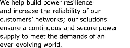 We help build power resilience and increase the reliability of our customers’ networks; our solutions ensure a contin...