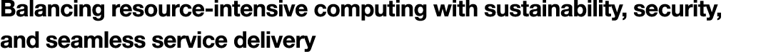 Balancing resource intensive computing with sustainability, security, and seamless service delivery